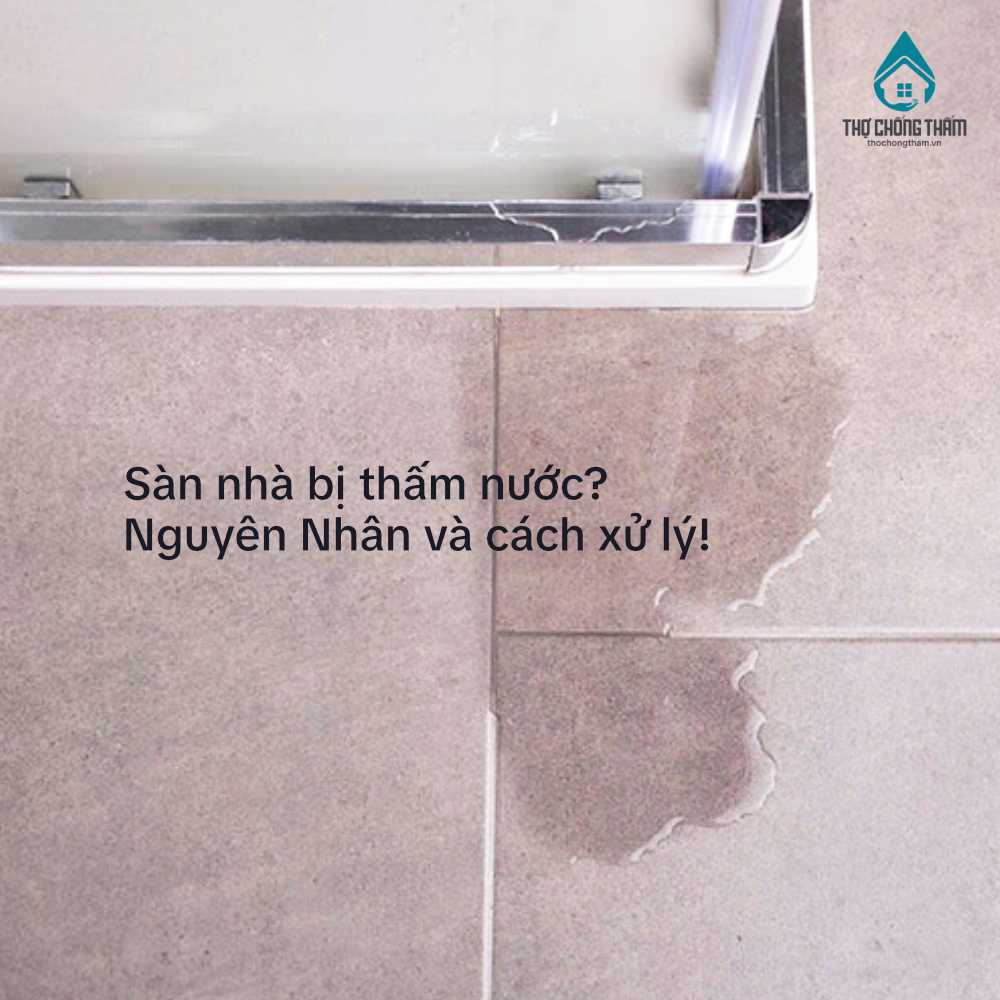 Sàn Nhà Bị Thấm Nước: Nguyên Nhân, Dấu Hiệu Và Giải Pháp Xử Lý Triệt Để
